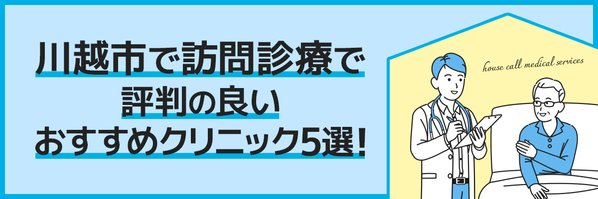 川越市で訪問診療で評判の良いおすすめクリニック5選！